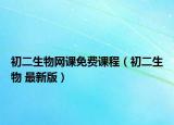 初二生物網(wǎng)課免費課程（初二生物 最新版）