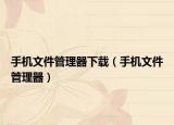 手機(jī)文件管理器下載（手機(jī)文件管理器）