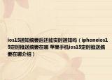 ios15通知摘要后還能實(shí)時(shí)通知嗎（iphoneios15定時(shí)推送摘要在哪 蘋果手機(jī)ios15定時(shí)推送摘要在哪介紹）