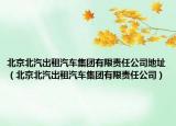 北京北汽出租汽車集團(tuán)有限責(zé)任公司地址（北京北汽出租汽車集團(tuán)有限責(zé)任公司）