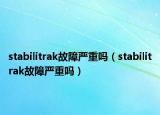 stabilitrak故障嚴重嗎（stabilitrak故障嚴重嗎）