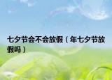 七夕節(jié)會(huì)不會(huì)放假（年七夕節(jié)放假嗎）