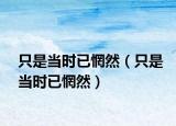 只是當(dāng)時(shí)已惘然（只是當(dāng)時(shí)已惘然）