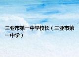 三亞市第一中學校長（三亞市第一中學）