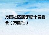 方圓社區(qū)屬于哪個(gè)管委會(huì)（方圓社）