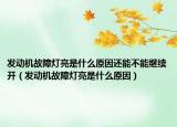 發(fā)動(dòng)機(jī)故障燈亮是什么原因還能不能繼續(xù)開（發(fā)動(dòng)機(jī)故障燈亮是什么原因）