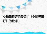 夕陽(yáng)無(wú)限好的歌詞（《夕陽(yáng)無(wú)限好》的歌詞）