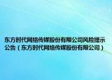 東方時(shí)代網(wǎng)絡(luò)傳媒股份有限公司風(fēng)險(xiǎn)提示公告（東方時(shí)代網(wǎng)絡(luò)傳媒股份有限公司）