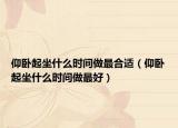 仰臥起坐什么時(shí)間做最合適（仰臥起坐什么時(shí)間做最好）