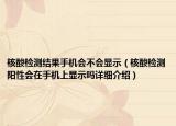 核酸檢測(cè)結(jié)果手機(jī)會(huì)不會(huì)顯示（核酸檢測(cè)陽性會(huì)在手機(jī)上顯示嗎詳細(xì)介紹）