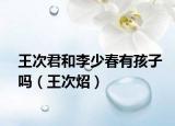 王次君和李少春有孩子嗎（王次炤）