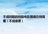 不成問題的問題電影國(guó)語(yǔ)在線觀看（不成意思）