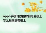 oppo手機(jī)可以投屏到電視機(jī)上 怎么投屏到電視上