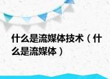什么是流媒體技術（什么是流媒體）