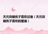 天元突破優(yōu)子喜歡過(guò)誰(shuí)（天元突破優(yōu)子喜歡的是誰(shuí)）