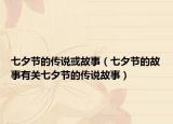 七夕節(jié)的傳說或故事（七夕節(jié)的故事有關(guān)七夕節(jié)的傳說故事）