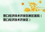 營口經(jīng)濟(jì)技術(shù)開發(fā)區(qū)新區(qū)醫(yī)院（營口經(jīng)濟(jì)技術(shù)開發(fā)區(qū)）