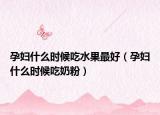 孕婦什么時(shí)候吃水果最好（孕婦什么時(shí)候吃奶粉）