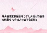 除夕是法定節(jié)假日嗎（年七夕情人節(jié)是法定假期嗎 七夕情人節(jié)會不會放假）