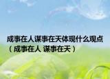 成事在人謀事在天體現(xiàn)什么觀點（成事在人 謀事在天）