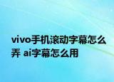 vivo手機滾動字幕怎么弄 ai字幕怎么用