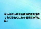 左邊綠右邊紅左右相遇起涼風謎底（左邊綠右邊紅左右相遇起涼風謎底）