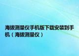 海拔測(cè)量儀手機(jī)版下載安裝到手機(jī)（海拔測(cè)量儀）