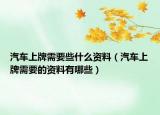 汽車上牌需要些什么資料（汽車上牌需要的資料有哪些）