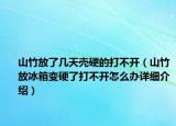 山竹放了幾天殼硬的打不開（山竹放冰箱變硬了打不開怎么辦詳細(xì)介紹）
