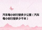 汽車每小時行駛多少公里（汽車每小時行駛多少千米）