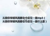 從前你穿越風(fēng)雨都會(huì)倉(cāng)促見(jiàn)一面mp3（從前你穿越風(fēng)雨都會(huì)倉(cāng)促見(jiàn)一面什么歌）