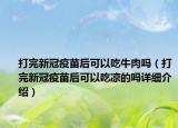 打完新冠疫苗后可以吃牛肉嗎（打完新冠疫苗后可以吃涼的嗎詳細介紹）