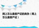 網(wǎng)上怎么查房產(chǎn)證的真?zhèn)危ňW(wǎng)上怎么查房產(chǎn)證）