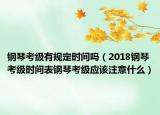 鋼琴考級有規(guī)定時間嗎（2018鋼琴考級時間表鋼琴考級應該注意什么）