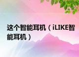 這個智能耳機(jī)（iLIKE智能耳機(jī)）