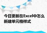今日更新在Excel中怎么新建單元格樣式