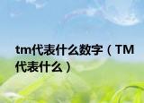 tm代表什么數字（TM代表什么）