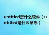 untitled是什么軟件（untitled是什么意思）