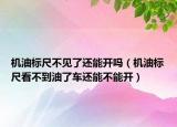 機(jī)油標(biāo)尺不見(jiàn)了還能開(kāi)嗎（機(jī)油標(biāo)尺看不到油了車還能不能開(kāi)）