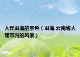 大理洱海的景色（洱海 云南省大理市內(nèi)的風(fēng)景）