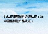 3c認(rèn)證是強(qiáng)制性產(chǎn)品認(rèn)證（3c 中國(guó)強(qiáng)制性產(chǎn)品認(rèn)證）