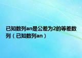 已知數(shù)列an是公差為2的等差數(shù)列（已知數(shù)列an）