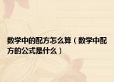 數(shù)學中的配方怎么算（數(shù)學中配方的公式是什么）