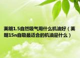 英朗1.5自然吸氣用什么機油好（英朗15n自吸最適合的機油是什么）