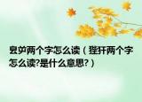 ?屰兩個(gè)字怎么讀（狴犴兩個(gè)字怎么讀?是什么意思?）