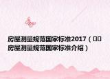 房屋測(cè)量規(guī)范國(guó)家標(biāo)準(zhǔn)2017（??房屋測(cè)量規(guī)范國(guó)家標(biāo)準(zhǔn)介紹）