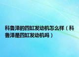 科魯澤的四缸發(fā)動機(jī)怎么樣（科魯澤是四缸發(fā)動機(jī)嗎）