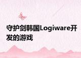 守護(hù)劍韓國Logiware開發(fā)的游戲