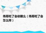 偉哥吃了會(huì)依賴么（偉哥吃了會(huì)怎么樣）