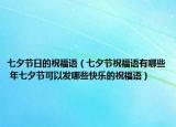 七夕節(jié)日的祝福語(yǔ)（七夕節(jié)祝福語(yǔ)有哪些 年七夕節(jié)可以發(fā)哪些快樂(lè)的祝福語(yǔ)）
